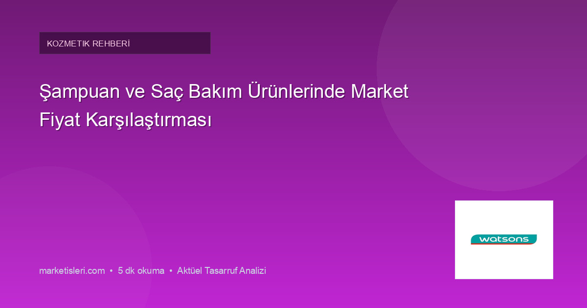 Şampuan ve Saç Bakım Ürünlerinde Market Fiyat Karşılaştırması